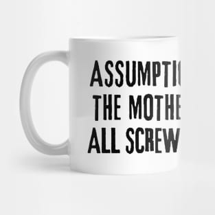 Assumption is the mother of all screw-ups! Mug